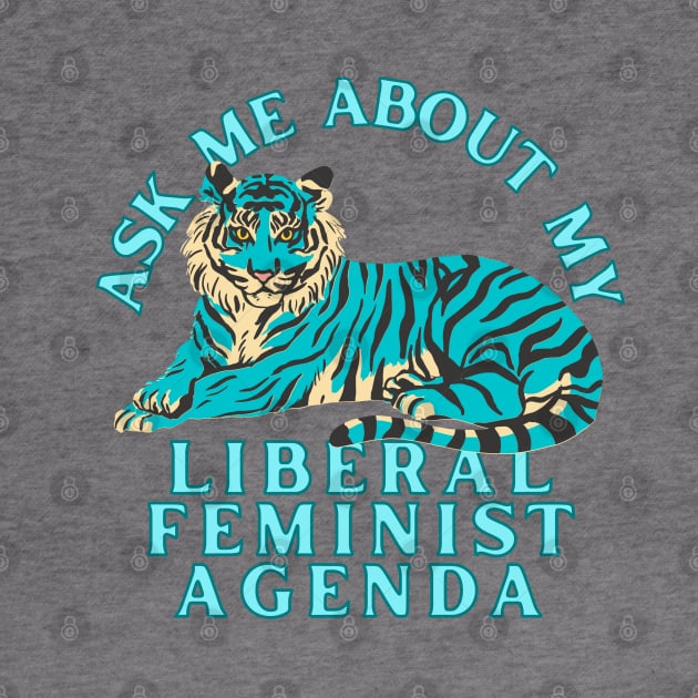 Ask Me About My Liberal Feminist Agenda Tiger by Caring is Cool